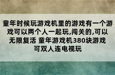 童年时候玩游戏机里的游戏有一个游戏可以两个人一起玩,闯关的,可以无限复活 童年游戏机380块游戏可双人连电视玩